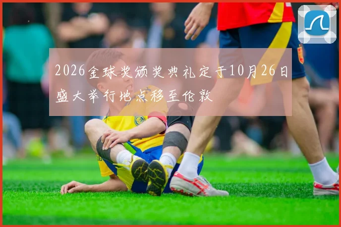 2026金球奖颁奖典礼定于10月26日盛大举行地点移至伦敦