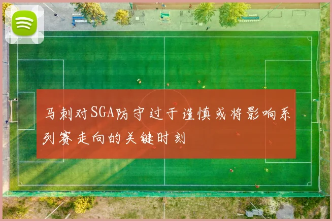马刺对SGA防守过于谨慎或将影响系列赛走向的关键时刻