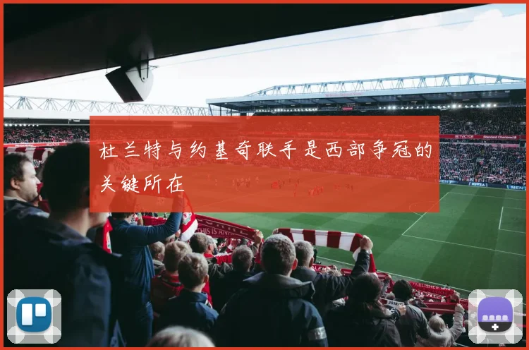 杜兰特与约基奇联手是西部争冠的关键所在