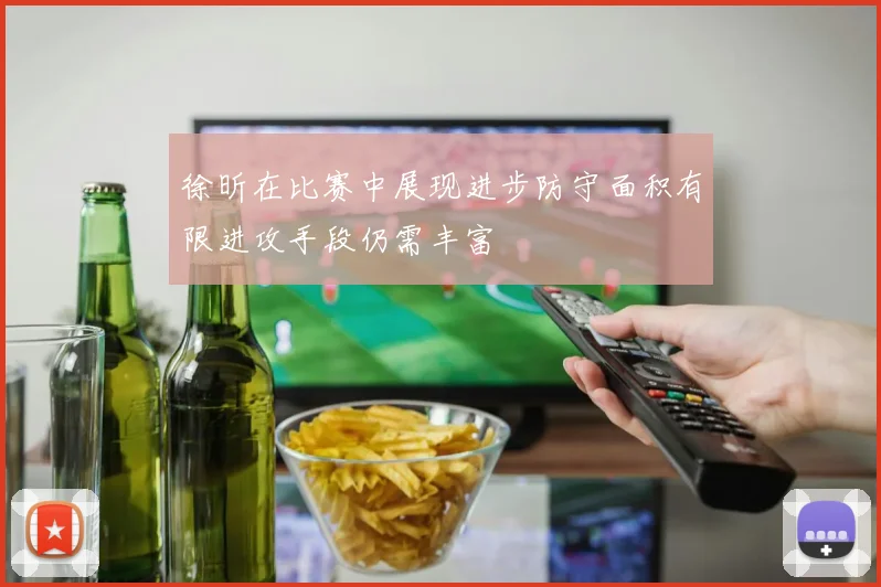 徐昕在比赛中展现进步防守面积有限进攻手段仍需丰富