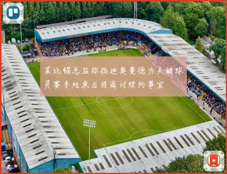 莱比锡总监称扬迪奥曼德为关键球员赛季结束后将商讨续约事宜