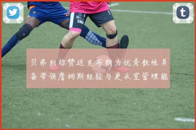 贝弗利称赞迈克布朗为优秀教练具备带领詹姆斯经验与更衣室管理能力