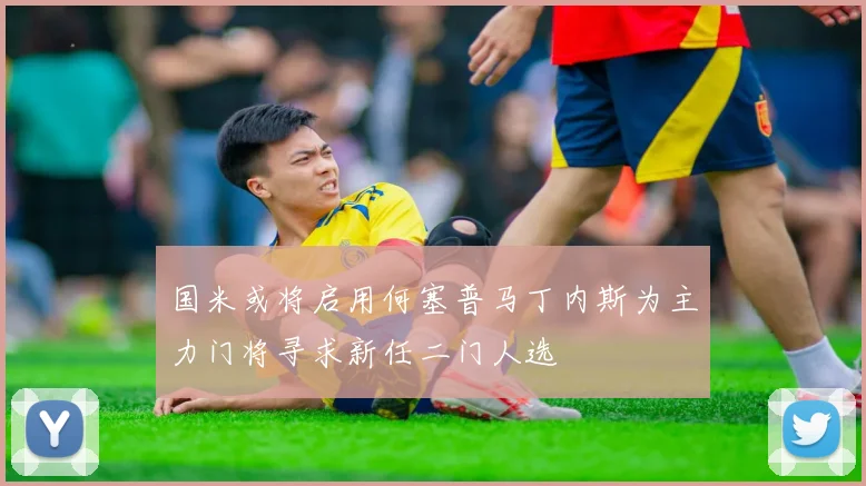 国米或将启用何塞普马丁内斯为主力门将寻求新任二门人选