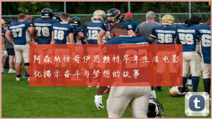 阿森纳传奇伊恩赖特早年生活电影化揭示奋斗与梦想的故事