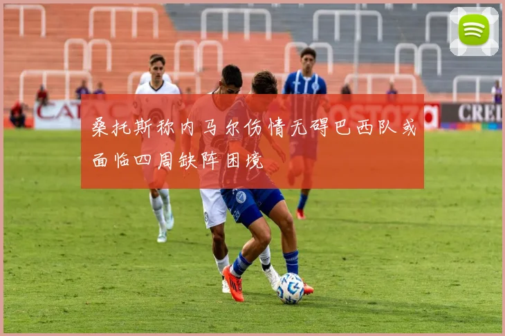 桑托斯称内马尔伤情无碍巴西队或面临四周缺阵困境