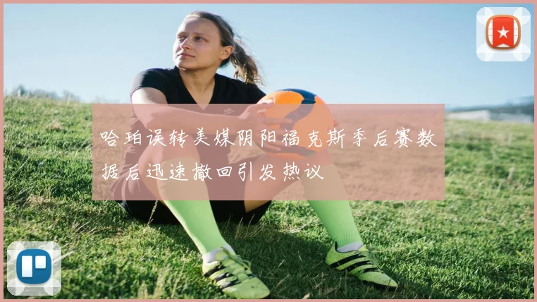 哈珀误转美媒阴阳福克斯季后赛数据后迅速撤回引发热议
