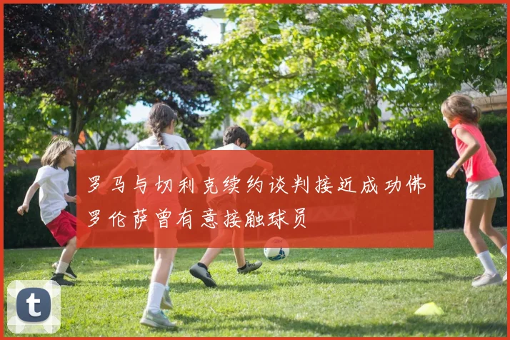 罗马与切利克续约谈判接近成功佛罗伦萨曾有意接触球员